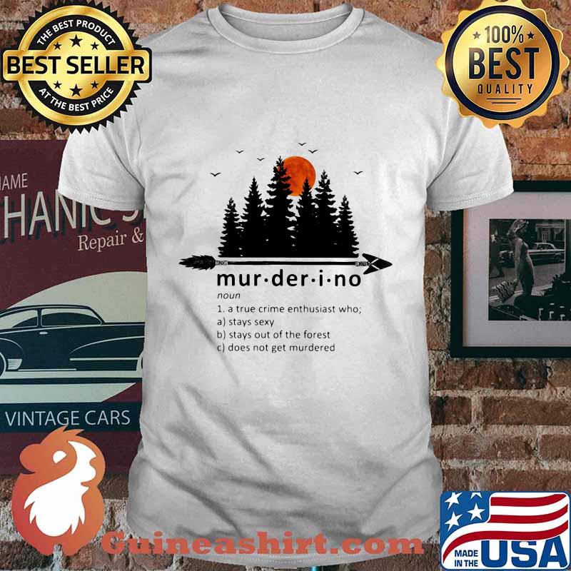 Murderino A True Crime Enthusiast Who Stays Sexy Stays Out Of The Forest Does Not Get Murdered Shirt