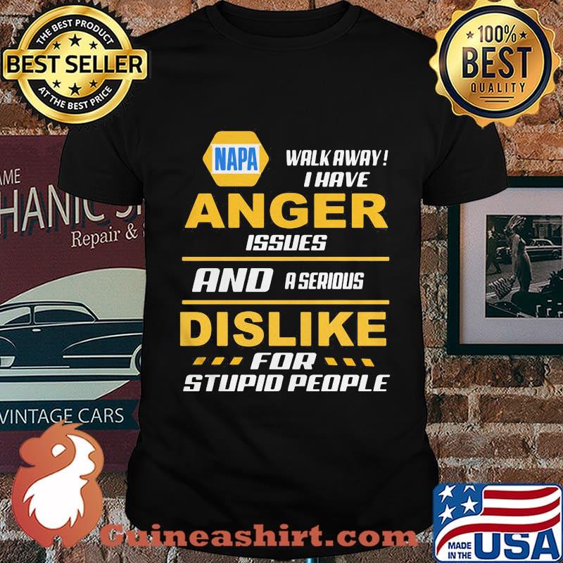 Napa walk away i have anger issues and a serious dislike for stupid people shirt