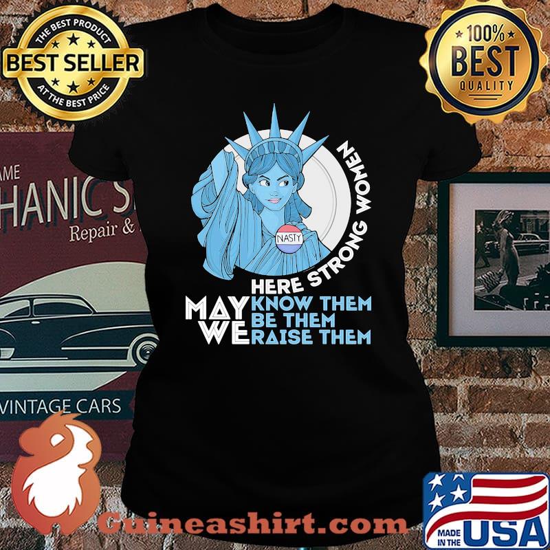 Nasty Lady Liberty Here strong Women May We Know Them Be Them Raise Them Shirt Laides tee