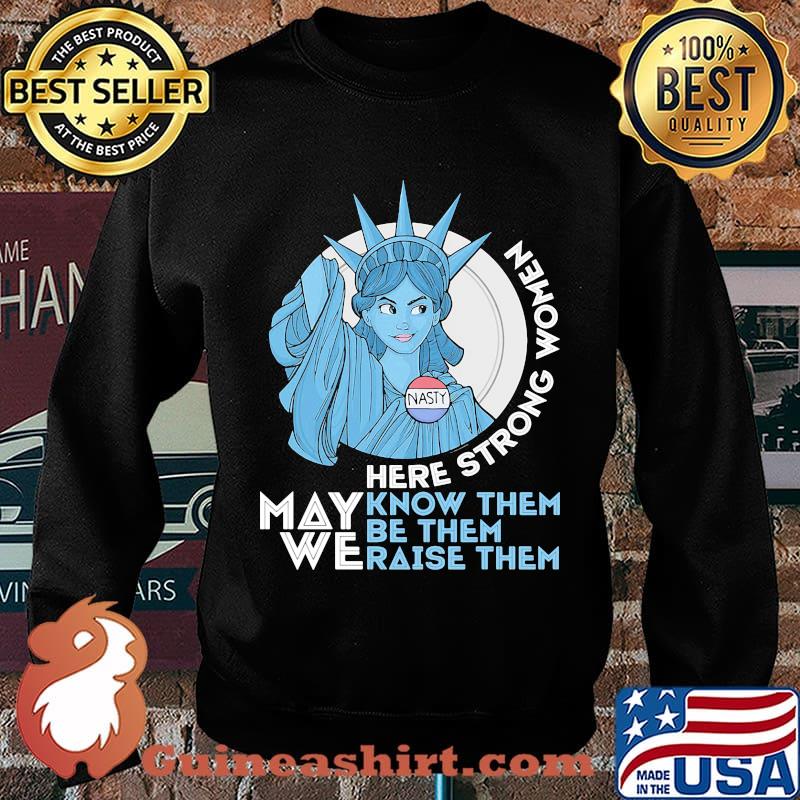 Nasty Lady Liberty Here strong Women May We Know Them Be Them Raise Them Shirt Sweater