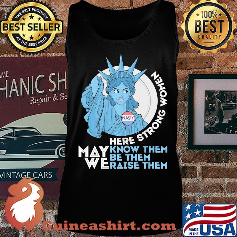Nasty Lady Liberty Here strong Women May We Know Them Be Them Raise Them Shirt Tank top