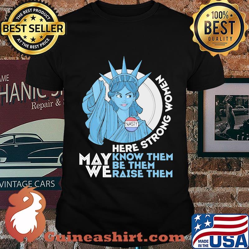 Nasty Lady Liberty Here strong Women May We Know Them Be Them Raise Them Shirt