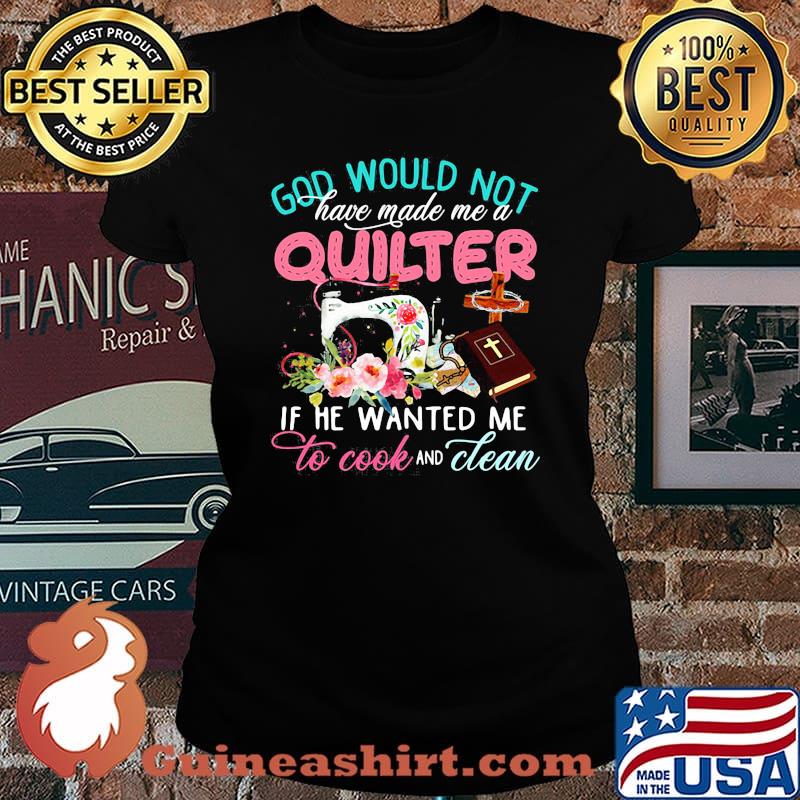 Official God would not have made me a quilter if he wanted me to cook and clean s Laides tee