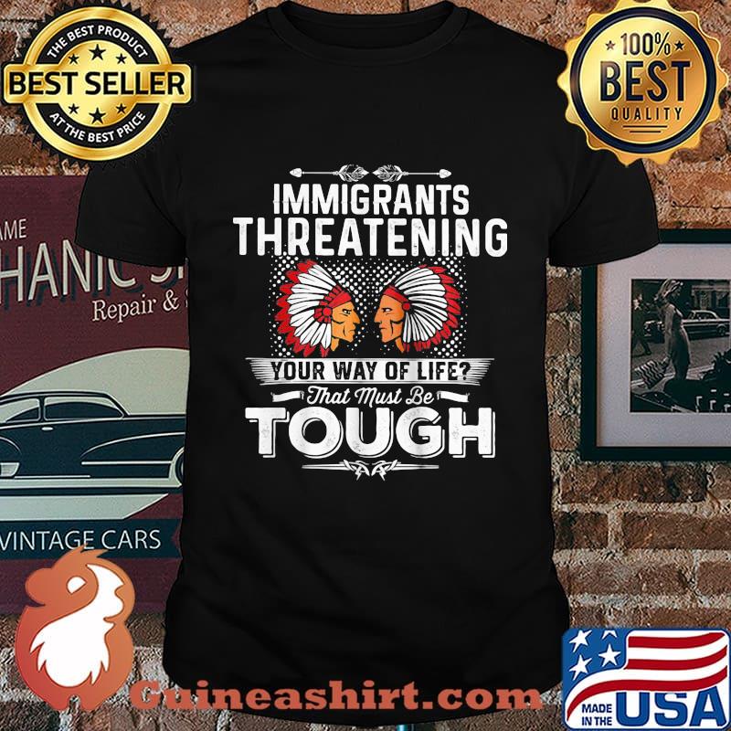 Official Immigrants threatening your way of life that must be tough shirt