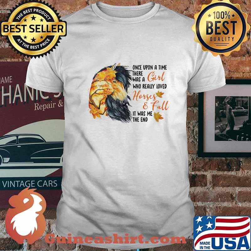 Once upon a time there was a girl who really loved horses and fall it was me the end shirt
