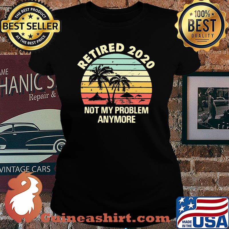 Retired 2020 not my problems anymore sea vintage retro s Laides tee
