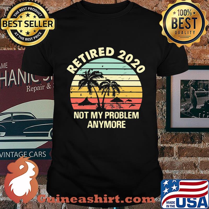 Retired 2020 not my problems anymore sea vintage retro shirt