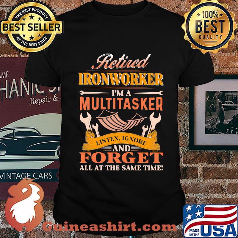 Retired ironworker i'm a multitasker listen ignore and forget all the same time shirt
