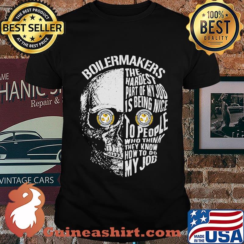 Skull boilermakers the hardest part of my job is being nice to people who think they know how to do my job shirt