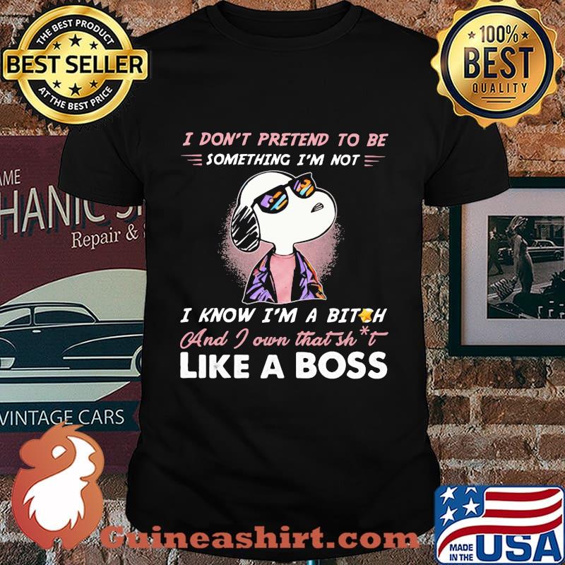 Snoopy i don't pretend to be something i'm not i know i'm a bitch and i own that shit like a boss shirt-