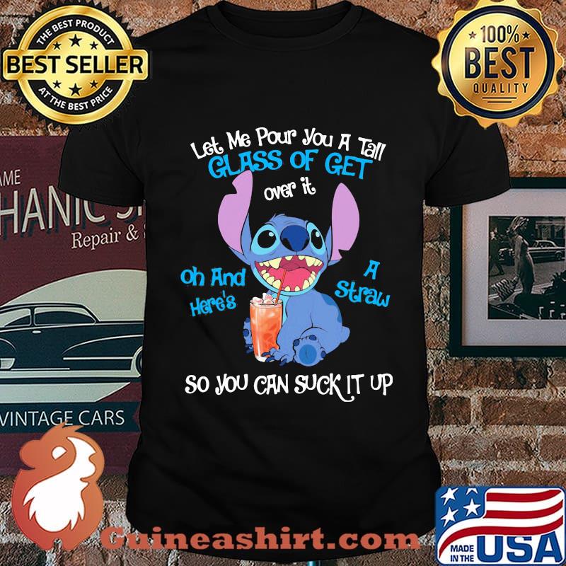 Stitch let me pour you a tall glass of get over it oh and i straw shirt