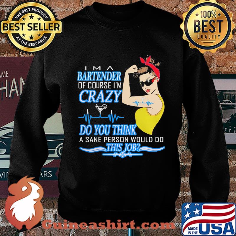 Strong woman i'm a bartender of course i'm crazy do you think a sane person would do this job s Sweater