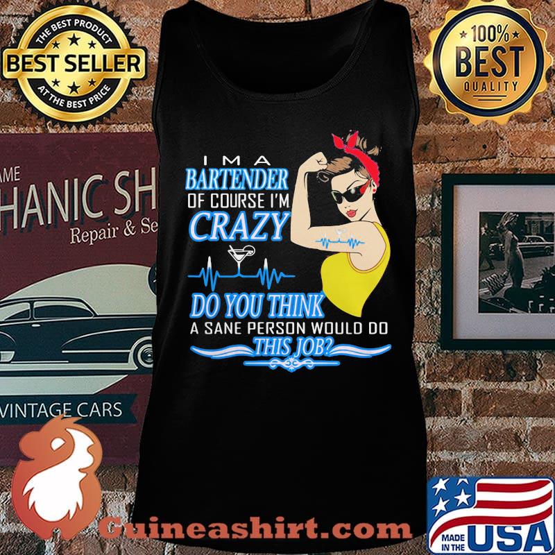 Strong woman i'm a bartender of course i'm crazy do you think a sane person would do this job s Tank top