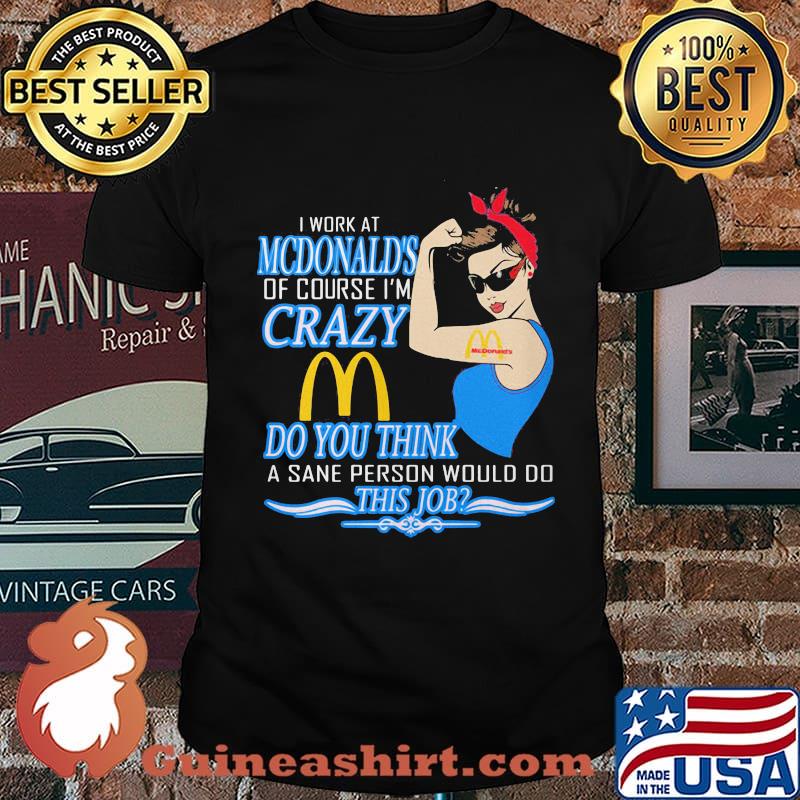 Strong woman i work at mcdonald's of course i'm crazy do you think a sane person would do this job vintage retro shirt