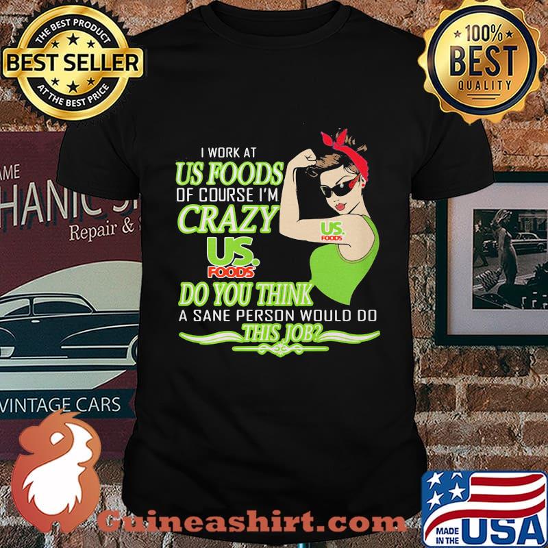 Strong woman i work at us foods of course i'm crazy do you think a sane person would do this job vintage retro shirt