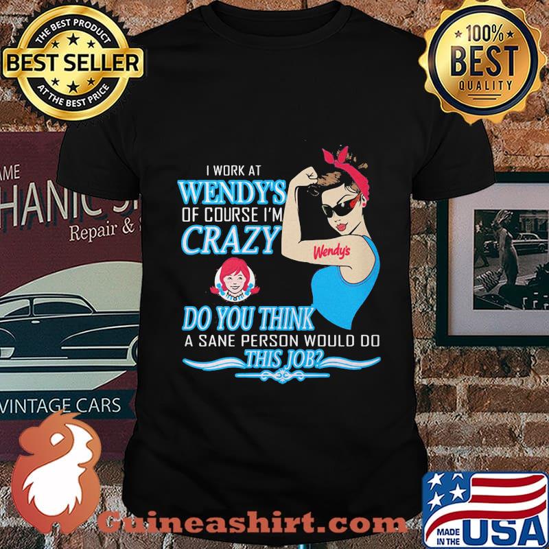 Strong woman i work at wendy's of course i'm crazy do you think a sane person would do this job vintage retro shirt