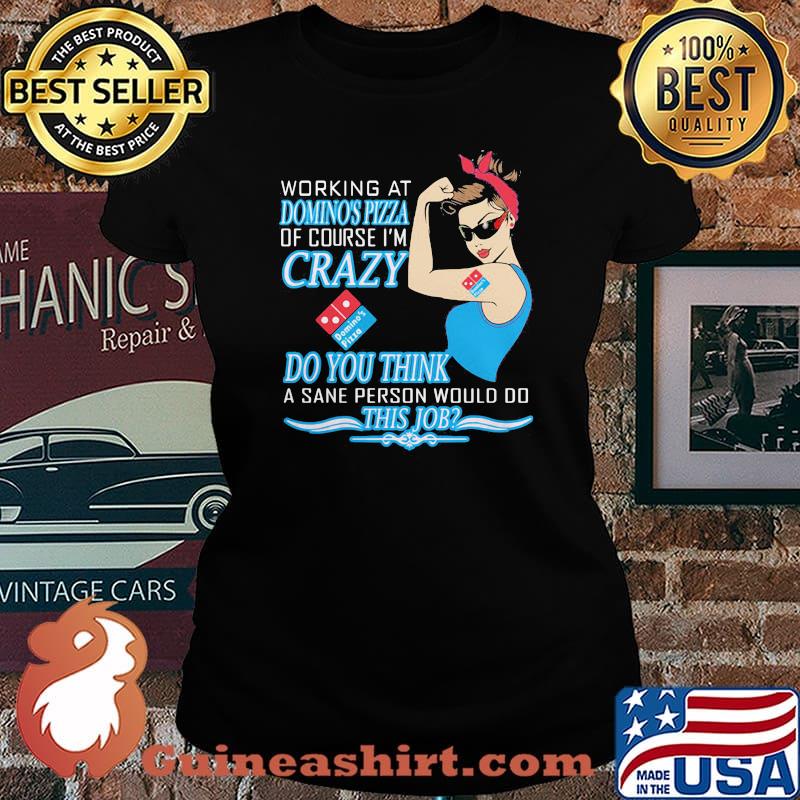 Strong woman working at domino's pizza of course i'm crazy do you think a sane person would do this job s Laides tee