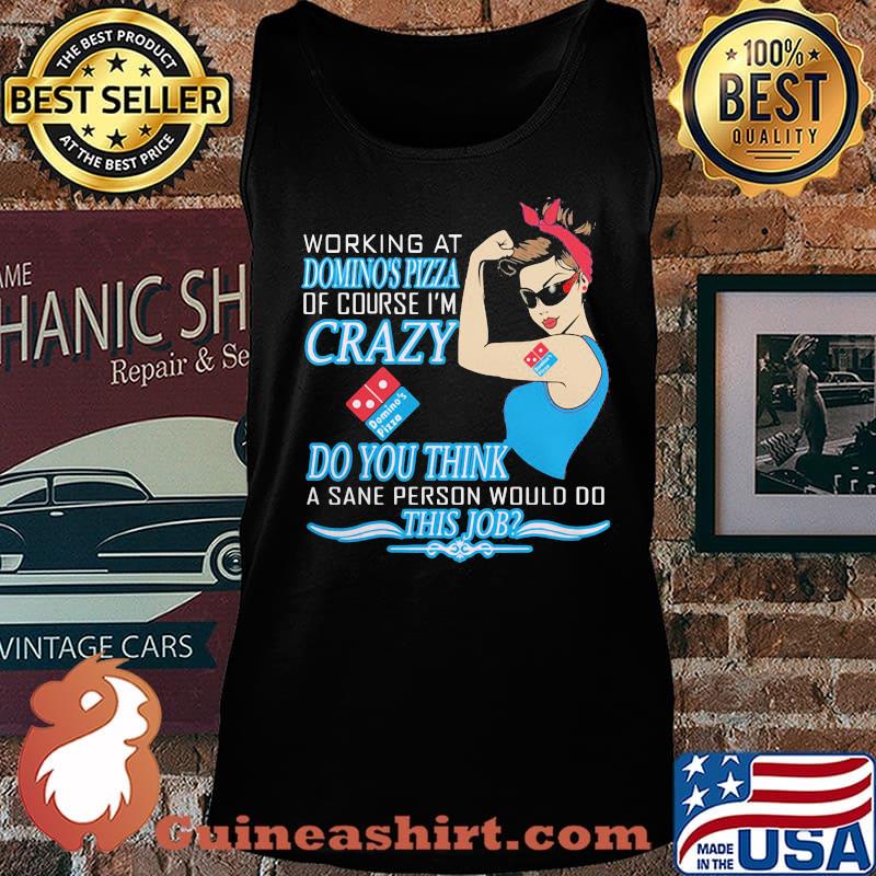 Strong woman working at domino's pizza of course i'm crazy do you think a sane person would do this job s Tank top