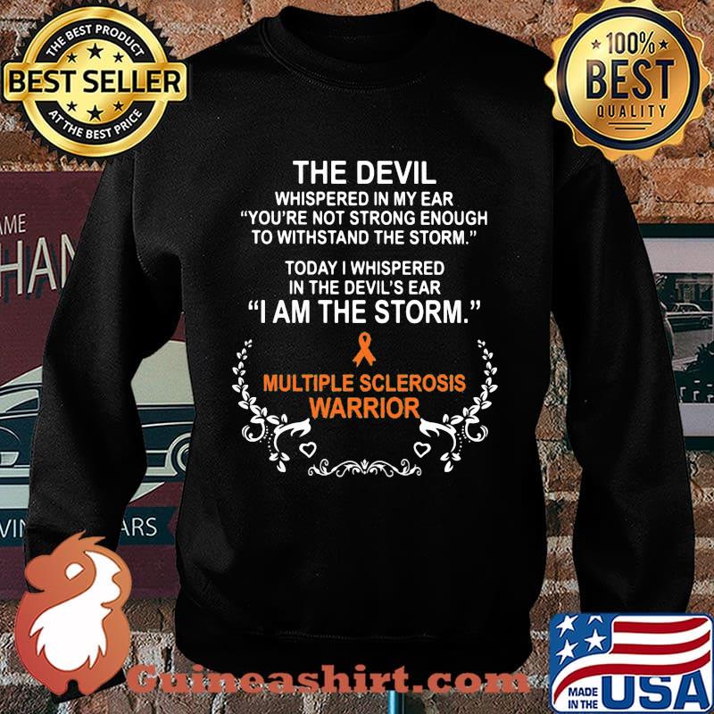 The devil whispered in my ear you're not strong enough to withstand the storm today i whispered in the devil's ear i am the storm multiple sclerosis warrior s Sweater