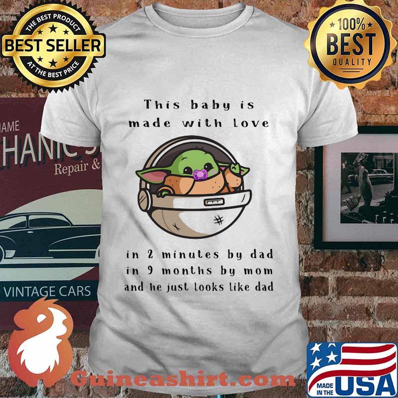 This baby is made with love in 2 minutes by dad in 9 months by mom and he just looks like dad shirt