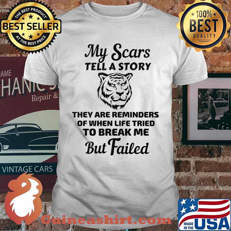 Tiger my scars tell a story that are reminder of when life tries to break me but failed shirt