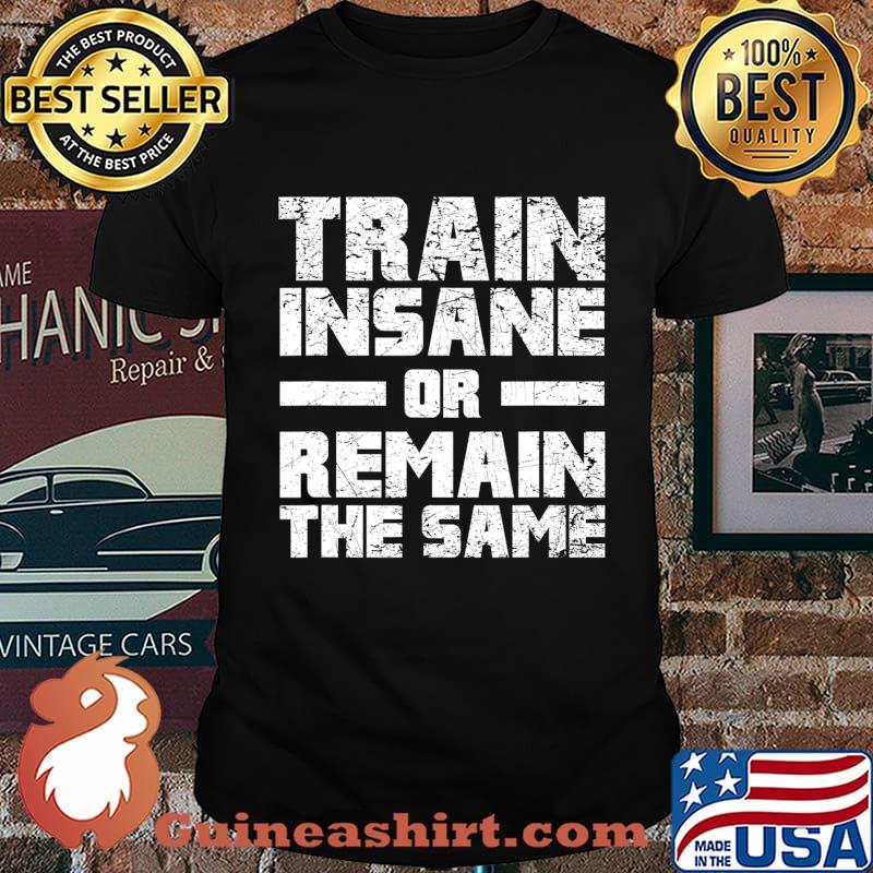 Train Insane Or Remain The Same T-Shirt