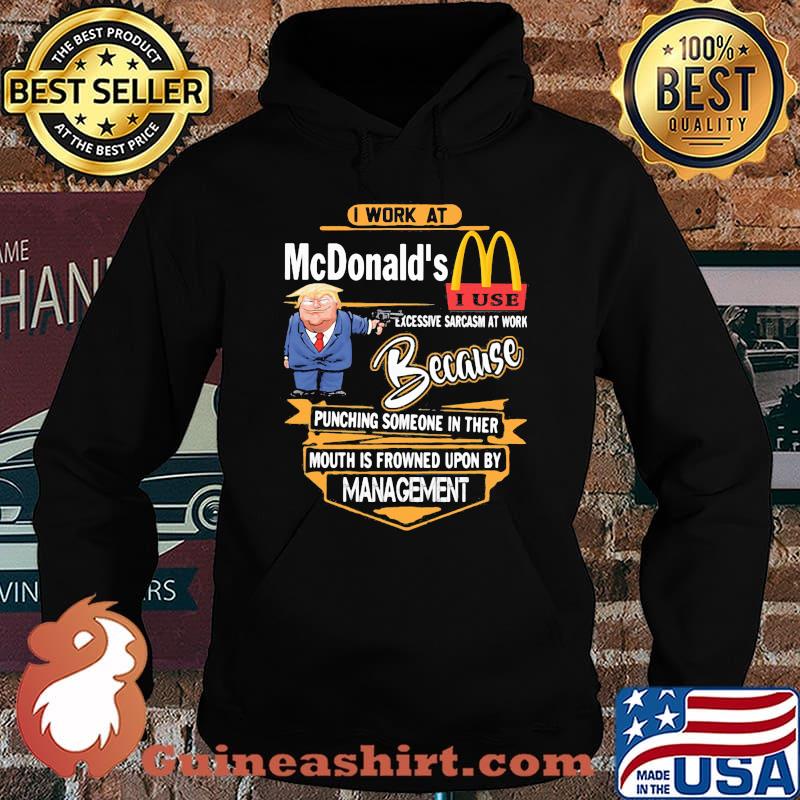 Trump i work at mcdonald's excessive sarcasm at work because punching someone in their mouth is frowned upon by management s Hoodie