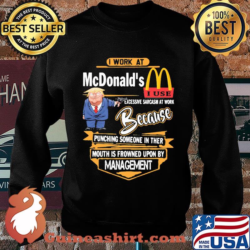 Trump i work at mcdonald's excessive sarcasm at work because punching someone in their mouth is frowned upon by management s Sweater