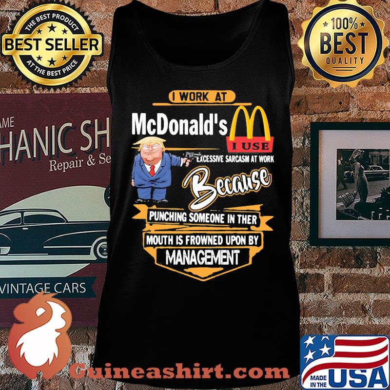 Trump i work at mcdonald's excessive sarcasm at work because punching someone in their mouth is frowned upon by management s Tank top