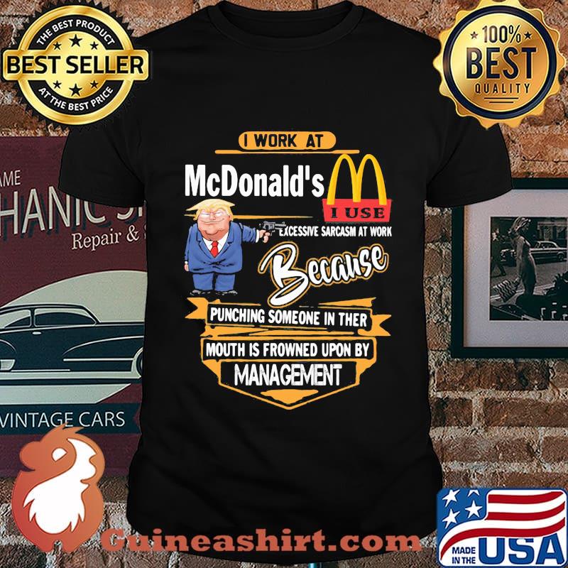 Trump i work at mcdonald's excessive sarcasm at work because punching someone in their mouth is frowned upon by management shirt