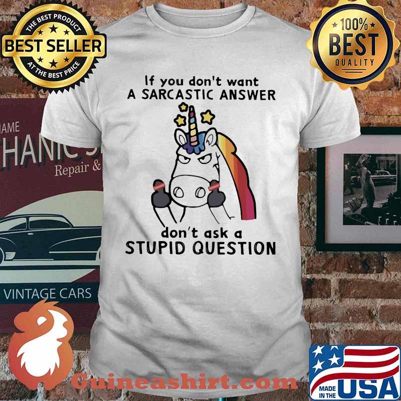 Unicorn if you don't want a sarcastic answer don't ask a stupid question shirt