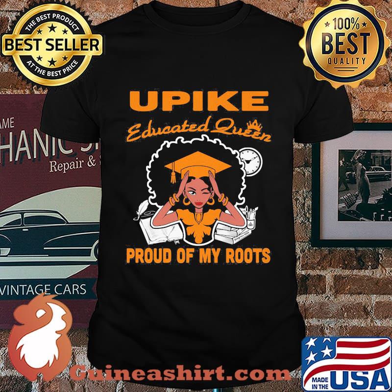 Upike educated queen proud of my roots shirt