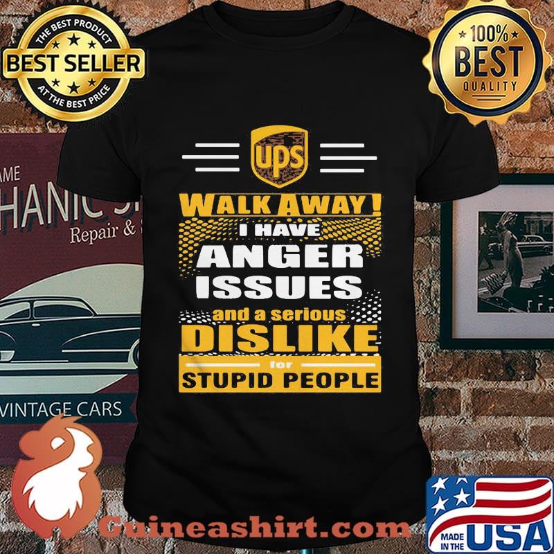 Ups walk away i have anger issues and a serious dislike for stupid people shirt