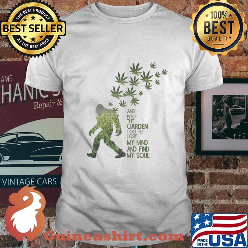 Weed Bigfoot And Into The Garden I Go Lose My Mind And Find My Soul Shirt