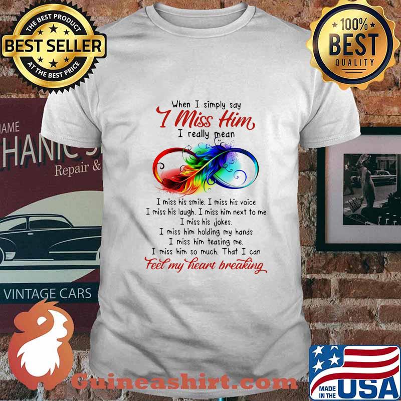 When I simply say i miss him feel my heart breaking shirt