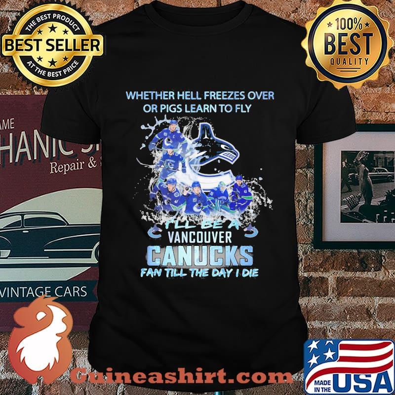 Whether hell freezes over or pigs learn to fly vancouver canucks fan till the day i die shirt