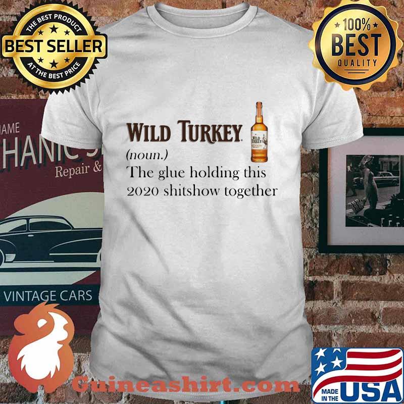 Wild turkey noun the glue holding this 2020 shitshow together shirt