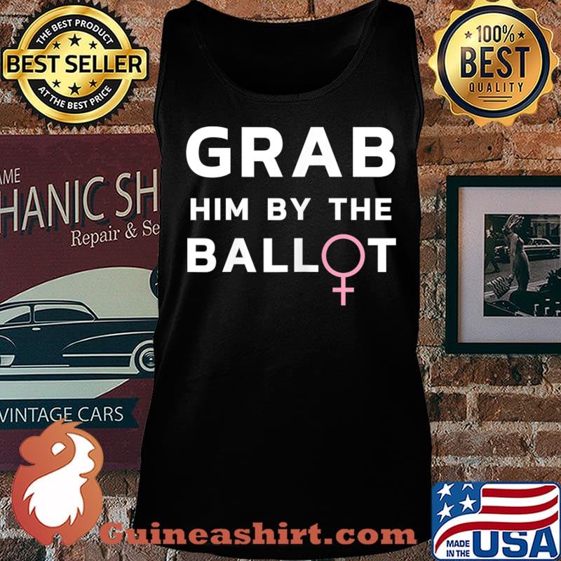 Womens Grab Him By The Ballot Feminist Voter T-Shirt Tank top