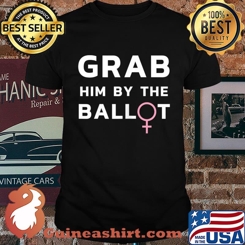 Womens Grab Him By The Ballot Feminist Voter T-Shirt