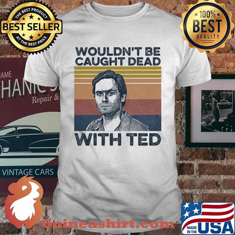 Wouldn't be caught dead with ted bundy vintage retro shirt