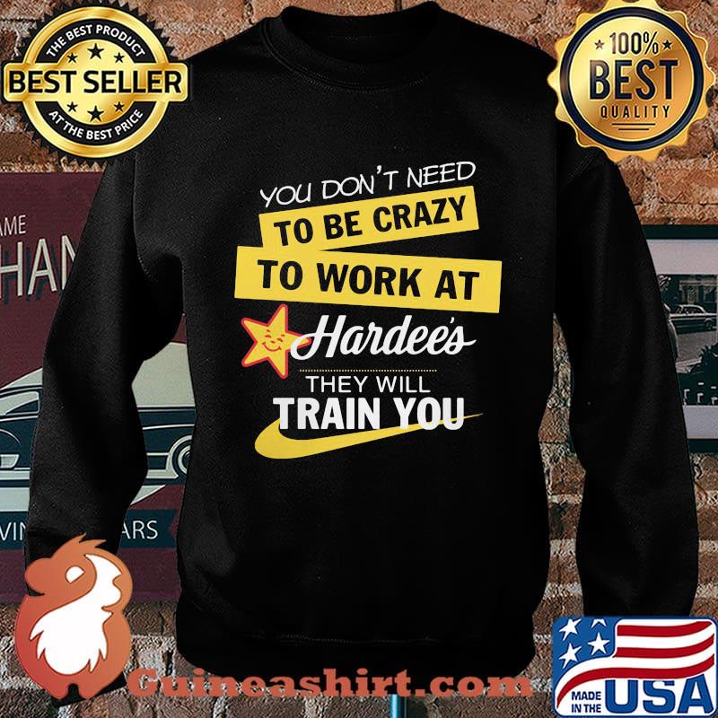 You don't need to be crazy to work at hardee's they will train you s Sweater