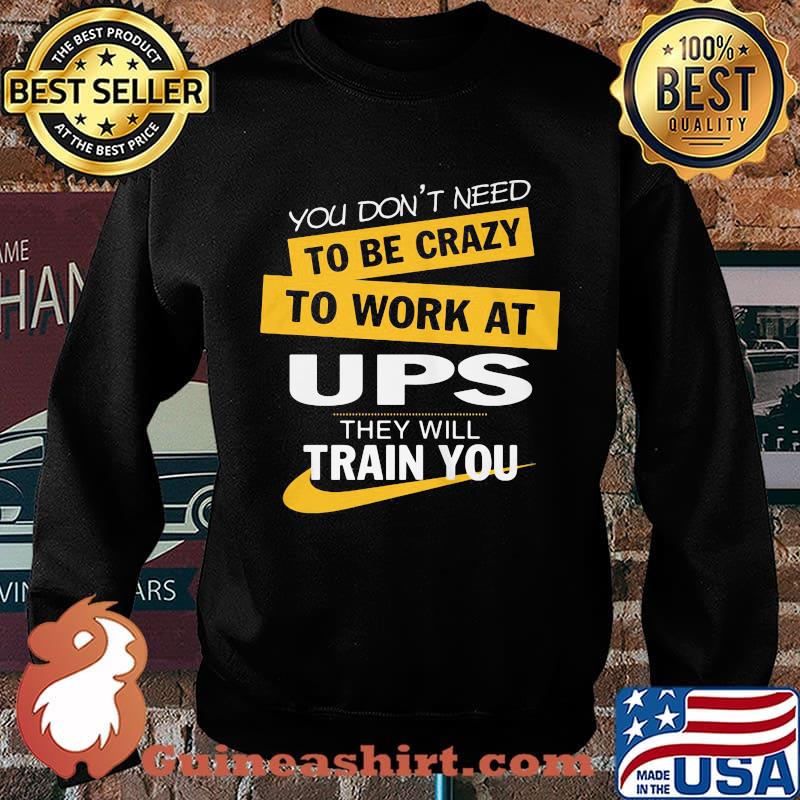 You don't need to be crazy to work at ups they will train you s Sweater