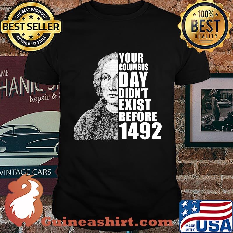 Your columbus day didn't exist before 1492 shirt