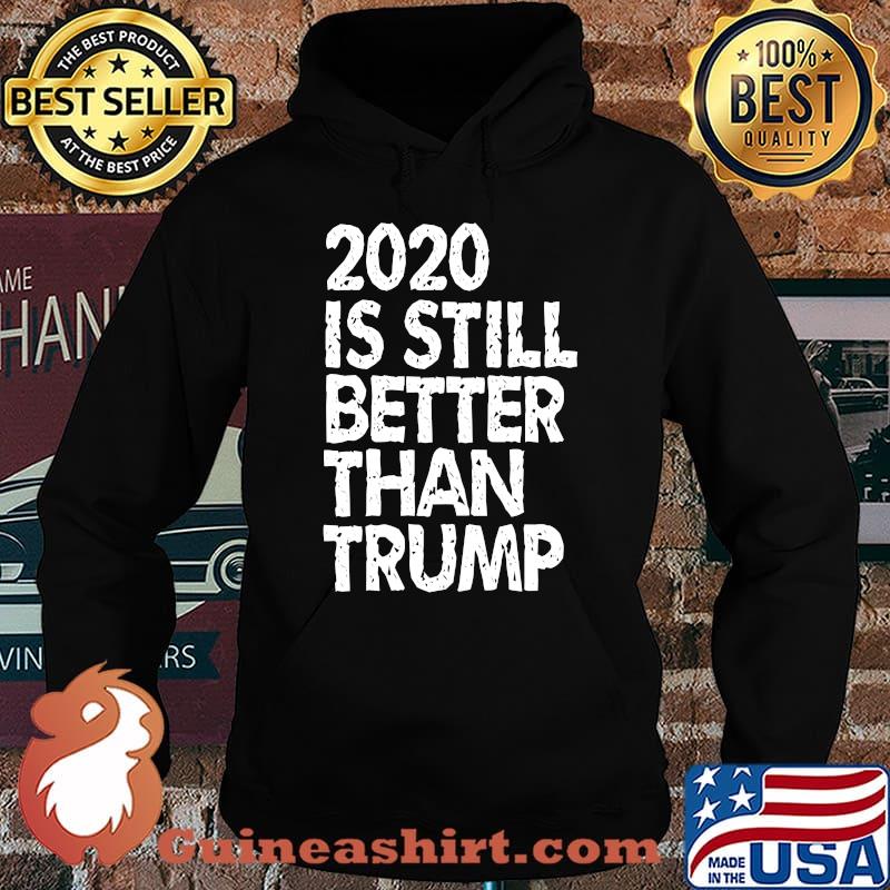 2020 Is Still Better Than Trump Funny Political Anti-Trump T-Shirt Hoodie