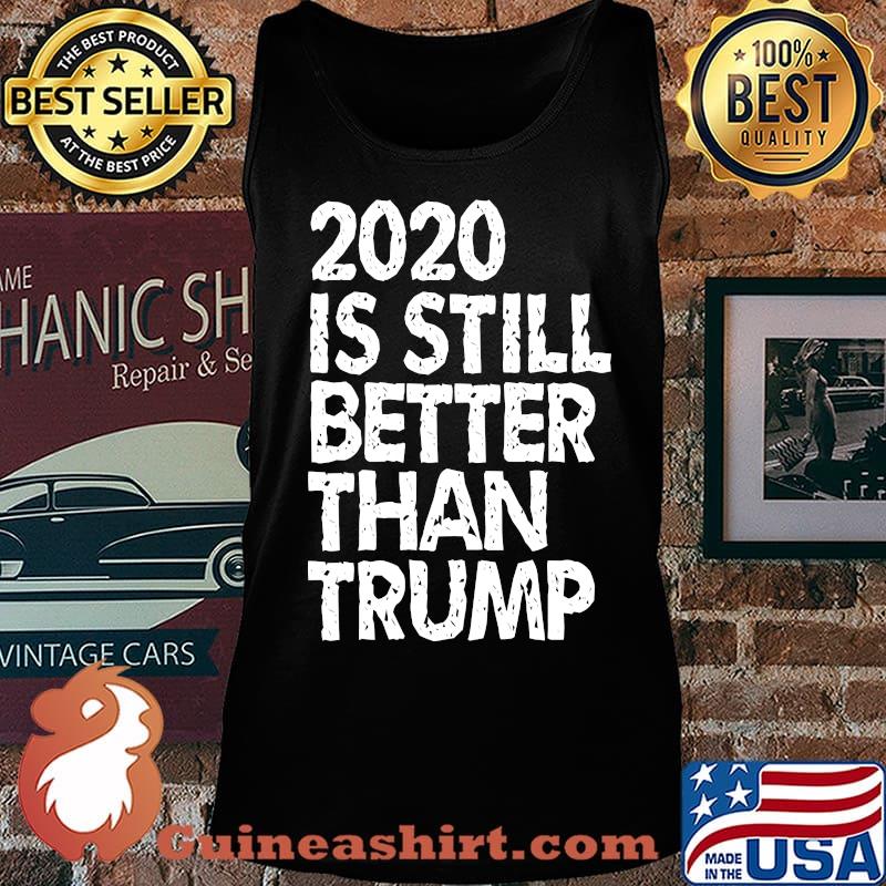 2020 Is Still Better Than Trump Funny Political Anti-Trump T-Shirt Tank top