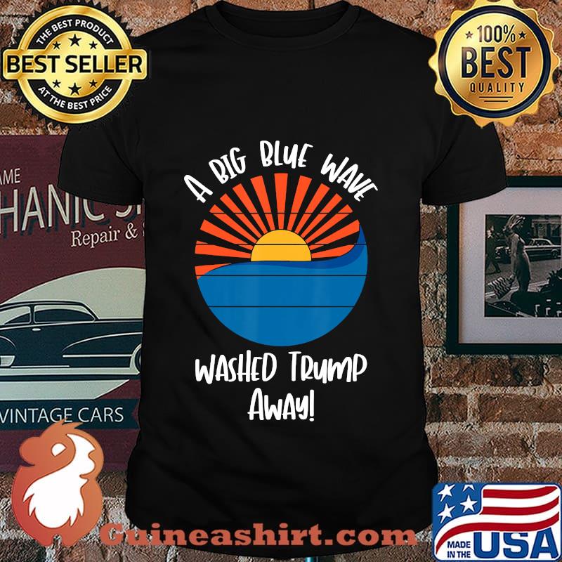A Big Blue Wave Washed Trump Away Biden Victory Political Shirt