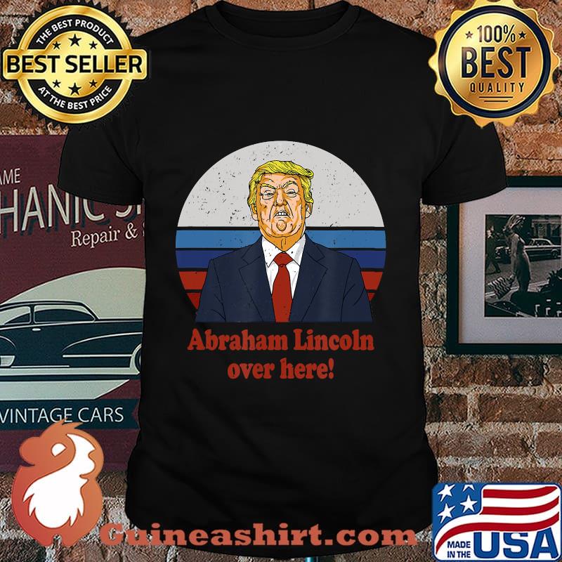 Abraham Lincoln Over Here Funny Presidential Comparison Shirt
