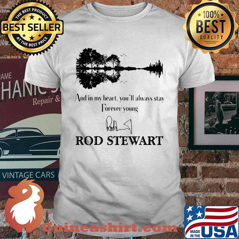 And in my heart you'll always stay forever young rod stewart signature shirt
