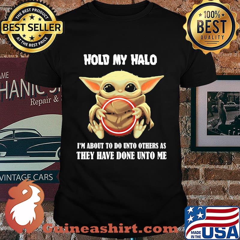 Baby yoda hold my halo i'm about to do unto others as they have done unto me shirt