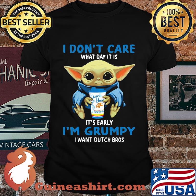 Baby yoda i don't care what day it is it's early i'm grumpy i want dutch bros shirt